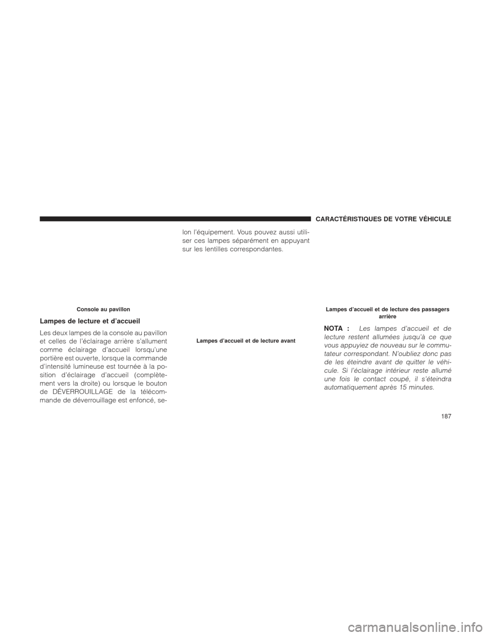 Ram 1500 2016 Manuel du propriétaire (in French) Lampes de lecture et d’accueil
Les deux lampes de la console au pavillon
et celles de l’éclairage arrière s’allument
comme éclairage d’accueil lorsqu’une
portière est ouverte, lorsque la Ram 1500 2016 Manuel du propriétaire (in French) Lampes de lecture et d’accueil
Les deux lampes de la console au pavillon
et celles de l’éclairage arrière s’allument
comme éclairage d’accueil lorsqu’une
portière est ouverte, lorsque la