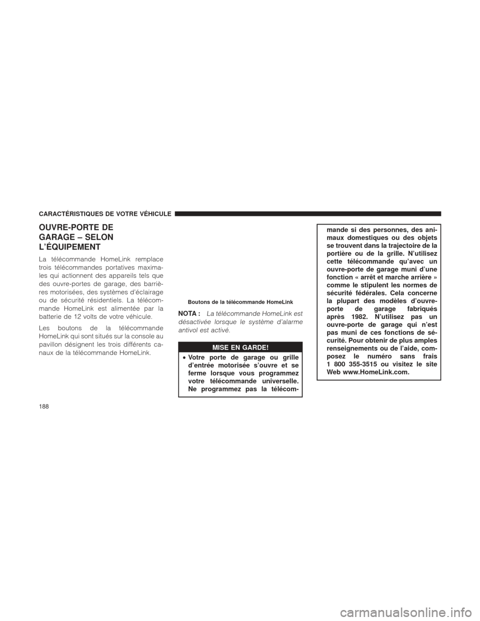 Ram 1500 2016 Manuel du propriétaire (in French) OUVRE-PORTE DE
GARAGE – SELON
L’ÉQUIPEMENT
La télécommande HomeLink remplace
trois télécommandes portatives maxima-
les qui actionnent des appareils tels que
des ouvre-portes de garage, des b Ram 1500 2016 Manuel du propriétaire (in French) OUVRE-PORTE DE
GARAGE – SELON
L’ÉQUIPEMENT
La télécommande HomeLink remplace
trois télécommandes portatives maxima-
les qui actionnent des appareils tels que
des ouvre-portes de garage, des b