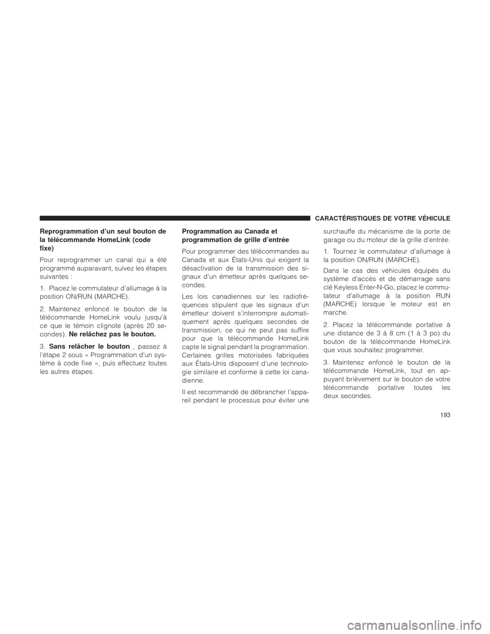 Ram 1500 2016 Manuel du propriétaire (in French) Reprogrammation d’un seul bouton de
la télécommande HomeLink (code
fixe)
Pour reprogrammer un canal qui a été
programmé auparavant, suivez les étapes
suivantes :
1. Placez le commutateur d’a Ram 1500 2016 Manuel du propriétaire (in French) Reprogrammation d’un seul bouton de
la télécommande HomeLink (code
fixe)
Pour reprogrammer un canal qui a été
programmé auparavant, suivez les étapes
suivantes :
1. Placez le commutateur d’a