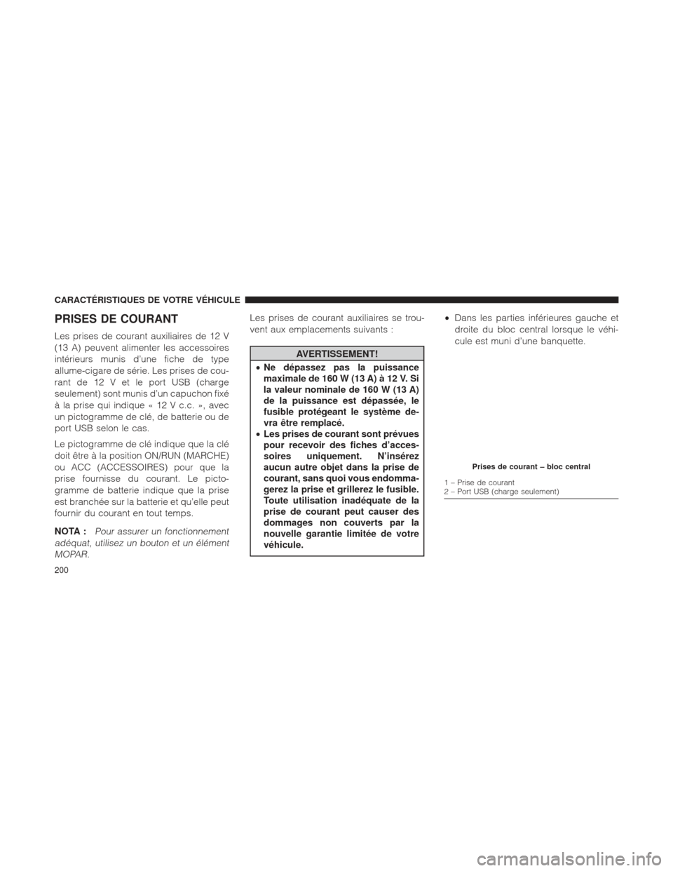 Ram 1500 2016 Manuel du propriétaire (in French) PRISES DE COURANT
Les prises de courant auxiliaires de 12 V
(13 A) peuvent alimenter les accessoires
intérieurs munis d’une fiche de type
allume-cigare de série. Les prises de cou-
rant de 12 V et Ram 1500 2016 Manuel du propriétaire (in French) PRISES DE COURANT
Les prises de courant auxiliaires de 12 V
(13 A) peuvent alimenter les accessoires
intérieurs munis d’une fiche de type
allume-cigare de série. Les prises de cou-
rant de 12 V et