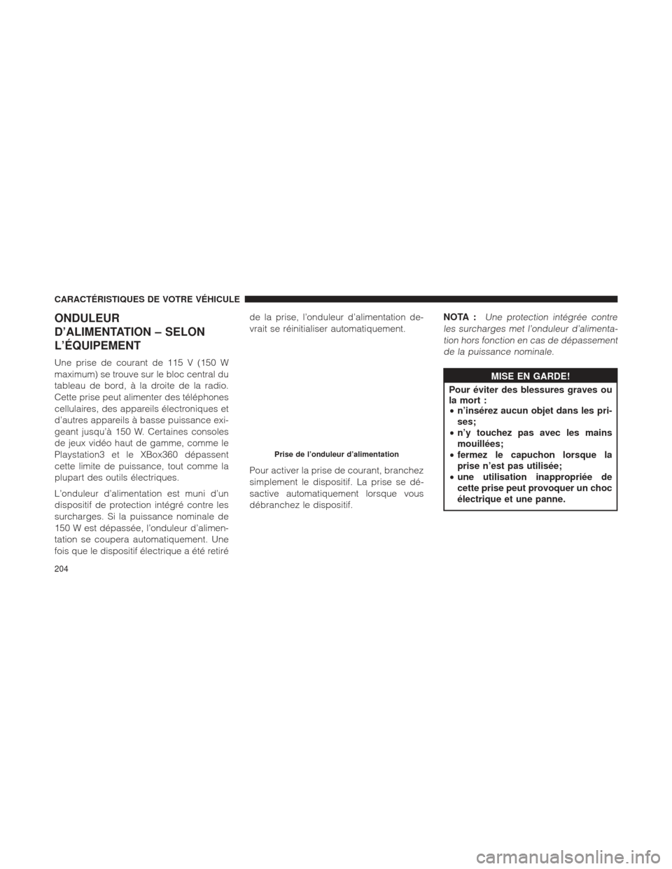 Ram 1500 2016 Manuel du propriétaire (in French) ONDULEUR
D’ALIMENTATION – SELON
L’ÉQUIPEMENT
Une prise de courant de 115 V (150 W
maximum) se trouve sur le bloc central du
tableau de bord, à la droite de la radio.
Cette prise peut alimenter Ram 1500 2016 Manuel du propriétaire (in French) ONDULEUR
D’ALIMENTATION – SELON
L’ÉQUIPEMENT
Une prise de courant de 115 V (150 W
maximum) se trouve sur le bloc central du
tableau de bord, à la droite de la radio.
Cette prise peut alimenter