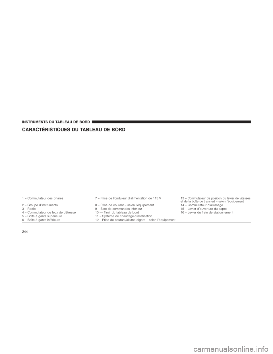 Ram 1500 2016 Manuel du propriétaire (in French) CARACTÉRISTIQUES DU TABLEAU DE BORD
1 – Commutateur des phares7 – Prise de l’onduleur d’alimentation de 115 V 13 –Commutateur de position du levier de vitesses
et de la boîte de transfert Ram 1500 2016 Manuel du propriétaire (in French) CARACTÉRISTIQUES DU TABLEAU DE BORD
1 – Commutateur des phares7 – Prise de l’onduleur d’alimentation de 115 V 13 –Commutateur de position du levier de vitesses
et de la boîte de transfert