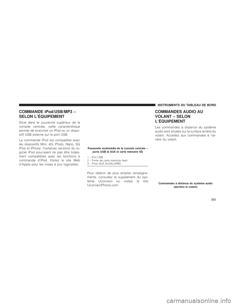 Ram 1500 2016 Manuel du propriétaire (in French) COMMANDE iPod/USB/MP3 –
SELON L’ÉQUIPEMENT
Situé dans le couvercle supérieur de la
console centrale, cette caractéristique
permet de brancher un iPod ou un dispo-
sitif USB externe sur le port Ram 1500 2016 Manuel du propriétaire (in French) COMMANDE iPod/USB/MP3 –
SELON L’ÉQUIPEMENT
Situé dans le couvercle supérieur de la
console centrale, cette caractéristique
permet de brancher un iPod ou un dispo-
sitif USB externe sur le port