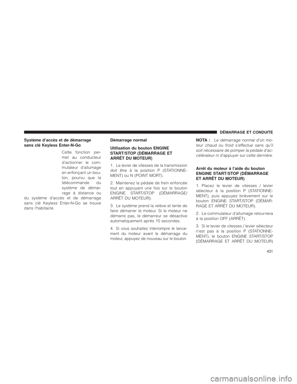 Ram 1500 2016 Manuel du propriétaire (in French) Système d’accès et de démarrage
sans clé Keyless Enter-N-GoCette fonction per-
met au conducteur
d’actionner le com-
mutateur d’allumage
en enfonçant un bou-
ton, pourvu que la
télécomman Ram 1500 2016 Manuel du propriétaire (in French) Système d’accès et de démarrage
sans clé Keyless Enter-N-GoCette fonction per-
met au conducteur
d’actionner le com-
mutateur d’allumage
en enfonçant un bou-
ton, pourvu que la
télécomman