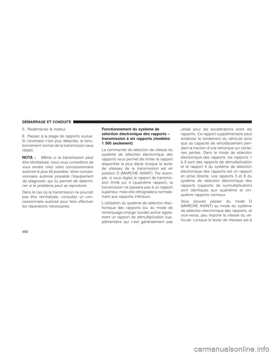Ram 1500 2016 Manuel du propriétaire (in French) 5. Redémarrez le moteur.
6. Passez à la plage de rapports voulue.
Si l’anomalie n’est plus détectée, le fonc-
tionnement normal de la transmission sera
rétabli.
NOTA :
Même si la transmissio Ram 1500 2016 Manuel du propriétaire (in French) 5. Redémarrez le moteur.
6. Passez à la plage de rapports voulue.
Si l’anomalie n’est plus détectée, le fonc-
tionnement normal de la transmission sera
rétabli.
NOTA :
Même si la transmissio