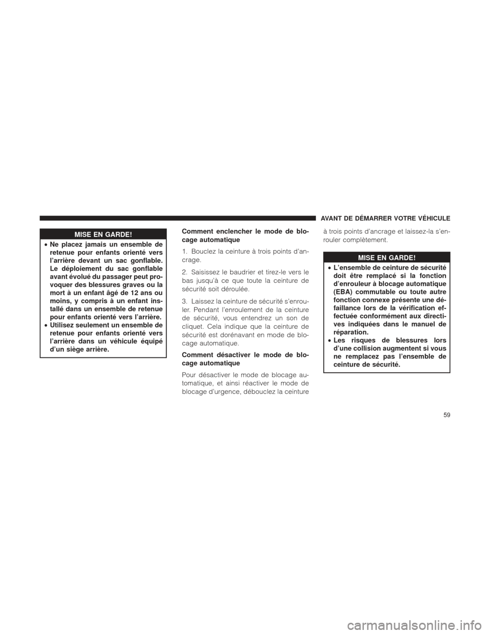Ram 1500 2016 Manuel du propriétaire (in French) MISE EN GARDE!
• Ne
placez jamais un ensemble de
retenue pour enfants orienté vers
l’arrière devant un sac gonflable.
Le déploiement du sac gonflable
avant évolué du passager peut pro-
voquer Ram 1500 2016 Manuel du propriétaire (in French) MISE EN GARDE!
• Ne
placez jamais un ensemble de
retenue pour enfants orienté vers
l’arrière devant un sac gonflable.
Le déploiement du sac gonflable
avant évolué du passager peut pro-
voquer