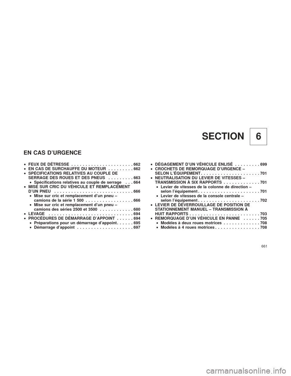Ram 1500 2016 Manuel du propriétaire (in French) 6
SECTION
EN CAS D’URGENCE
• FEUX DE DÉTRESSE ......................662
• EN CAS DE SURCHAUFFE DU MOTEUR .........662
• SPÉCIFICATIONS RELATIVES AU COUPLE DE
SERRAGE DES ROUES ET DES PNEUS . Ram 1500 2016 Manuel du propriétaire (in French) 6
SECTION
EN CAS D’URGENCE
• FEUX DE DÉTRESSE ......................662
• EN CAS DE SURCHAUFFE DU MOTEUR .........662
• SPÉCIFICATIONS RELATIVES AU COUPLE DE
SERRAGE DES ROUES ET DES PNEUS .