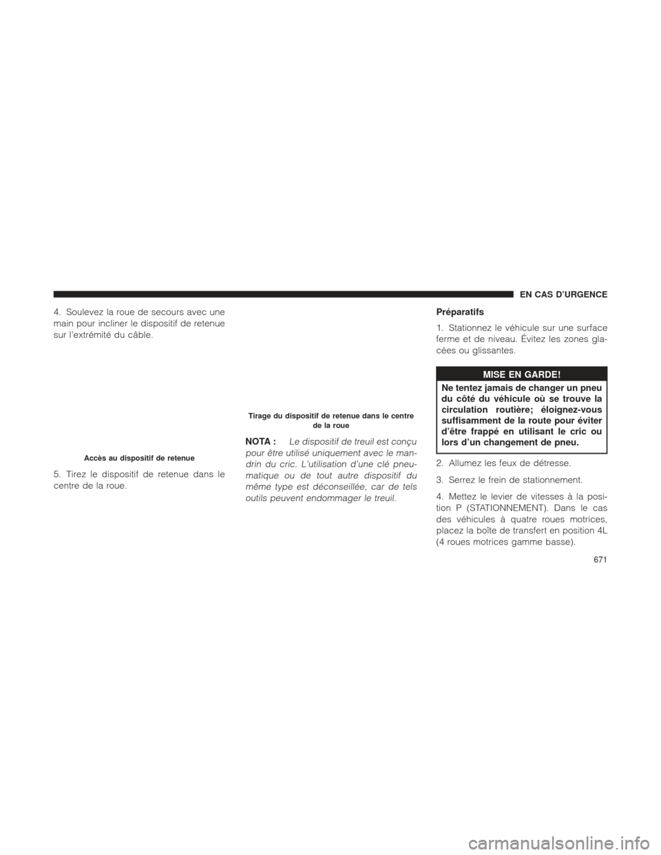 Ram 1500 2016 Manuel du propriétaire (in French) 4. Soulevez la roue de secours avec une
main pour incliner le dispositif de retenue
sur l’extrémité du câble.
5. Tirez le dispositif de retenue dans le
centre de la roue.NOTA :
Le dispositif de t Ram 1500 2016 Manuel du propriétaire (in French) 4. Soulevez la roue de secours avec une
main pour incliner le dispositif de retenue
sur l’extrémité du câble.
5. Tirez le dispositif de retenue dans le
centre de la roue.NOTA :
Le dispositif de t