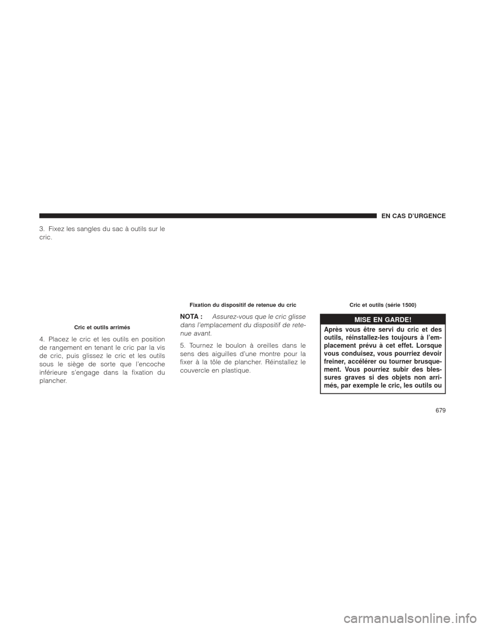 Ram 1500 2016 Manuel du propriétaire (in French) 3. Fixez les sangles du sac à outils sur le
cric.
4. Placez le cric et les outils en position
de rangement en tenant le cric par la vis
de cric, puis glissez le cric et les outils
sous le siège de s Ram 1500 2016 Manuel du propriétaire (in French) 3. Fixez les sangles du sac à outils sur le
cric.
4. Placez le cric et les outils en position
de rangement en tenant le cric par la vis
de cric, puis glissez le cric et les outils
sous le siège de s