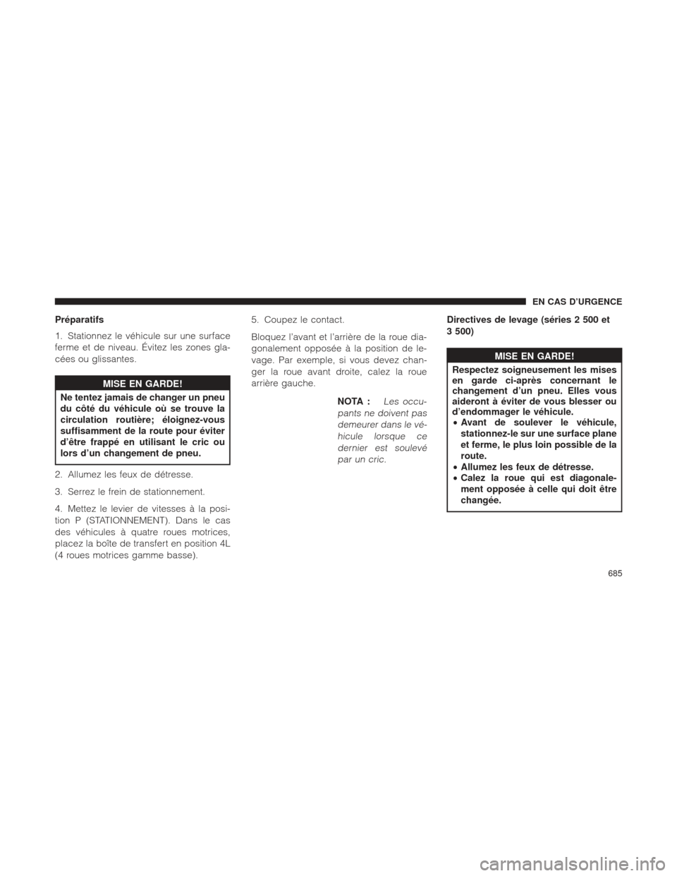 Ram 1500 2016 Manuel du propriétaire (in French) Préparatifs
1. Stationnez le véhicule sur une surface
ferme et de niveau. Évitez les zones gla-
cées ou glissantes.
MISE EN GARDE!
Ne tentez jamais de changer un pneu
du
côté du véhicule où s Ram 1500 2016 Manuel du propriétaire (in French) Préparatifs
1. Stationnez le véhicule sur une surface
ferme et de niveau. Évitez les zones gla-
cées ou glissantes.
MISE EN GARDE!
Ne tentez jamais de changer un pneu
du
côté du véhicule où s