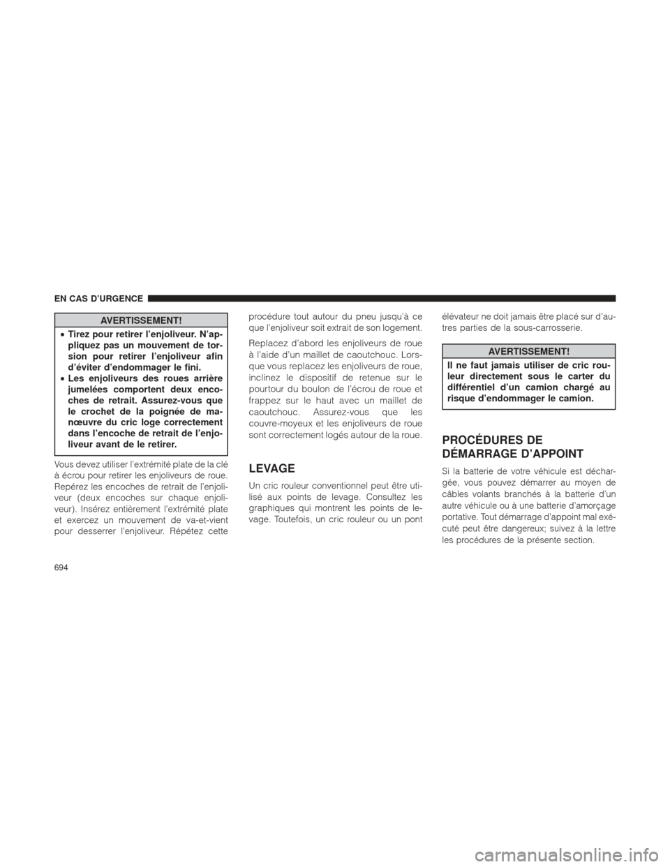 Ram 1500 2016 Manuel du propriétaire (in French) AVERTISSEMENT!
• Tirez pour retirer l’enjoliveur. N’ap-
pliquez pas un mouvement de tor-
sion pour retirer l’enjoliveur afin
d’éviter d’endommager le fini.
• Les enjoliveurs des roues a Ram 1500 2016 Manuel du propriétaire (in French) AVERTISSEMENT!
• Tirez pour retirer l’enjoliveur. N’ap-
pliquez pas un mouvement de tor-
sion pour retirer l’enjoliveur afin
d’éviter d’endommager le fini.
• Les enjoliveurs des roues a