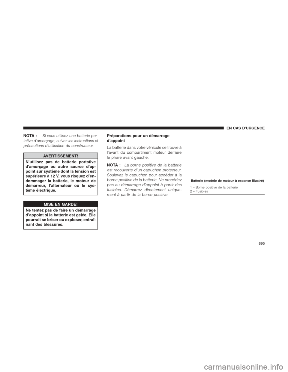 Ram 1500 2016 Manuel du propriétaire (in French) NOTA :Si vous utilisez une batterie por-
tative d’amorçage, suivez les instructions et précautions d’utilisation du constructeur.
AVERTISSEMENT!
N’utilisez pas de batterie portative
d’amorç Ram 1500 2016 Manuel du propriétaire (in French) NOTA :Si vous utilisez une batterie por-
tative d’amorçage, suivez les instructions et précautions d’utilisation du constructeur.
AVERTISSEMENT!
N’utilisez pas de batterie portative
d’amorç