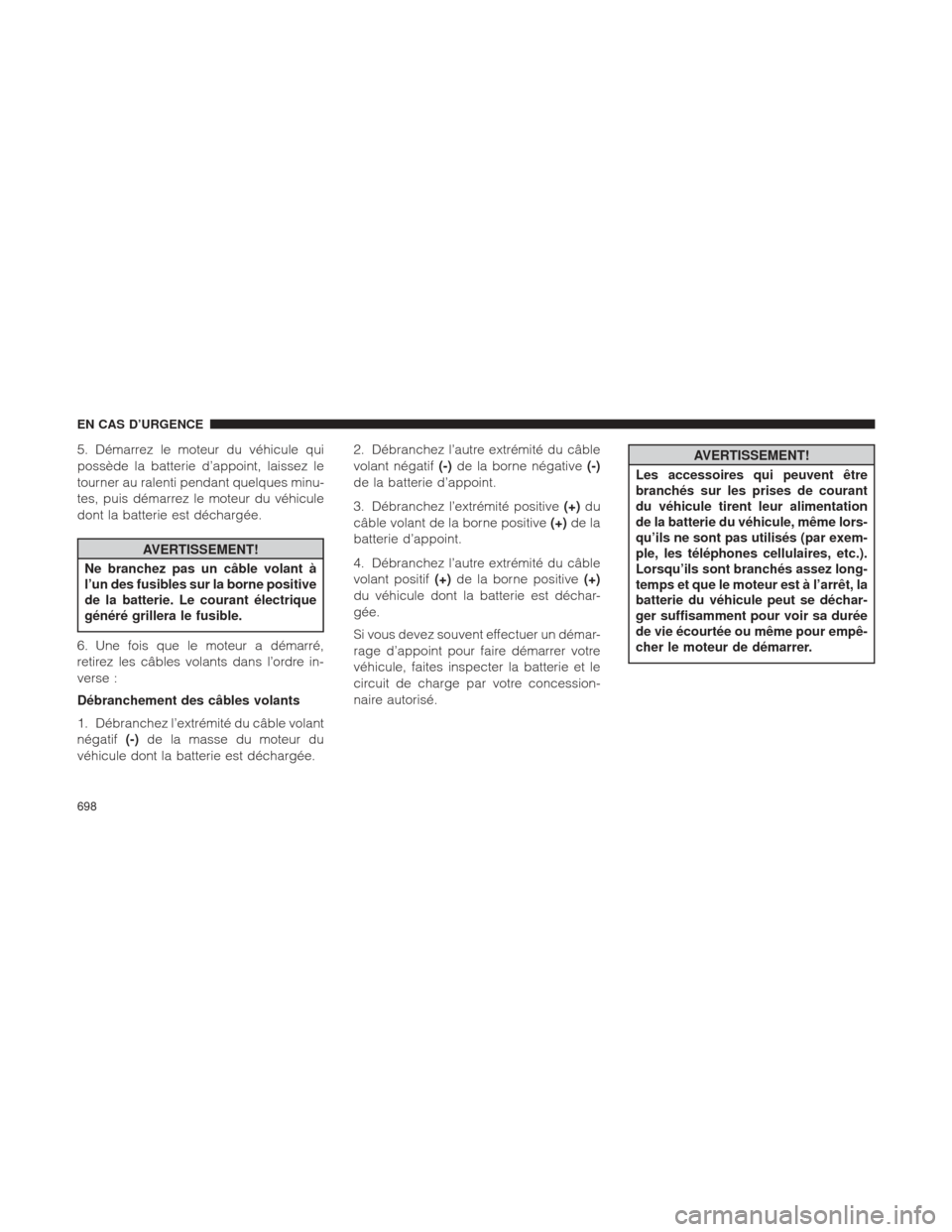 Ram 1500 2016 Manuel du propriétaire (in French) 5. Démarrez le moteur du véhicule qui
possède la batterie d’appoint, laissez le
tourner au ralenti pendant quelques minu-
tes, puis démarrez le moteur du véhicule
dont la batterie est déchargà Ram 1500 2016 Manuel du propriétaire (in French) 5. Démarrez le moteur du véhicule qui
possède la batterie d’appoint, laissez le
tourner au ralenti pendant quelques minu-
tes, puis démarrez le moteur du véhicule
dont la batterie est déchargÃ