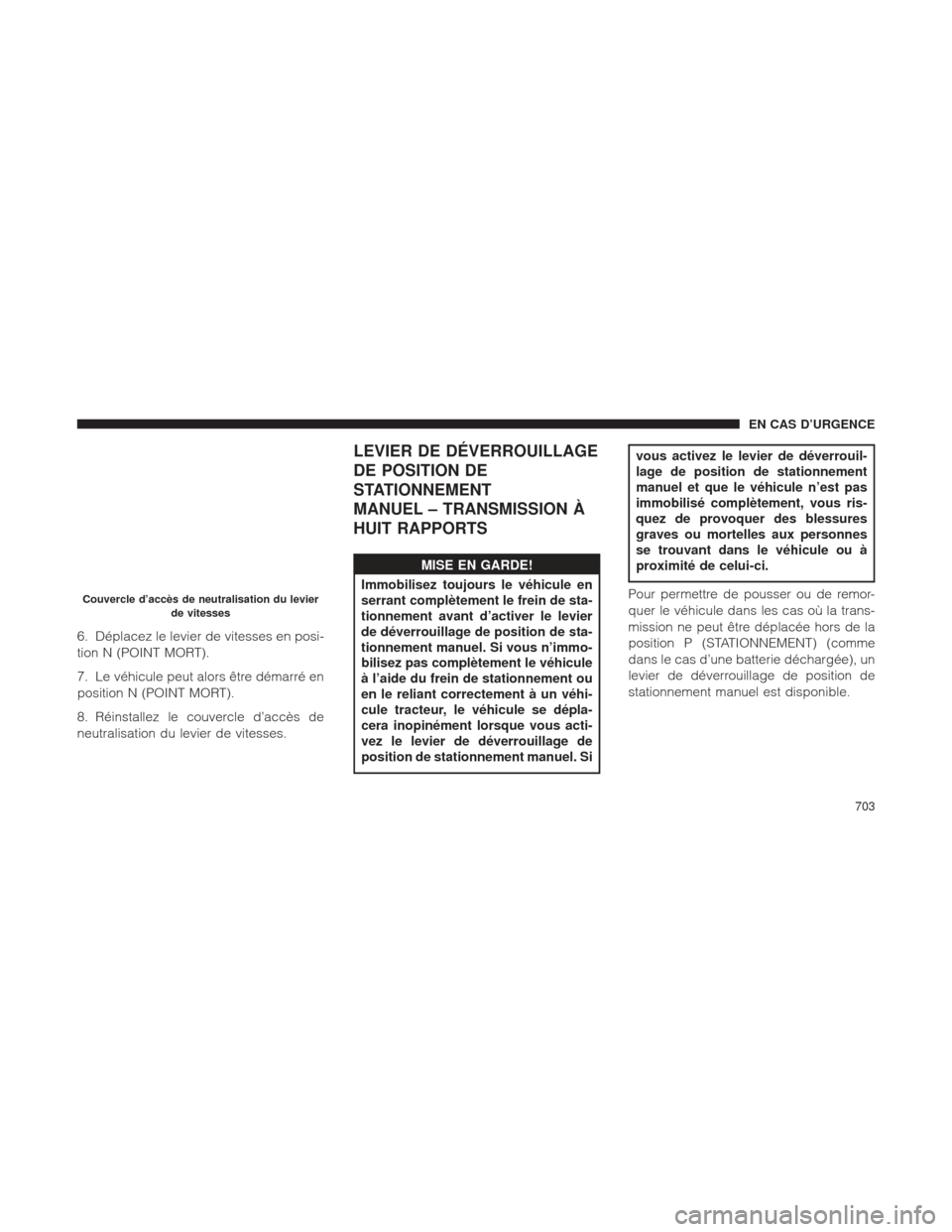 Ram 1500 2016  Manuel du propriétaire (in French)  6. Déplacez le levier de vitesses en posi-
tion N (POINT MORT).
7. Le véhicule peut alors être démarré en
position N (POINT MORT).
8. Réinstallez le couvercle d’accès de
neutralisation du lev