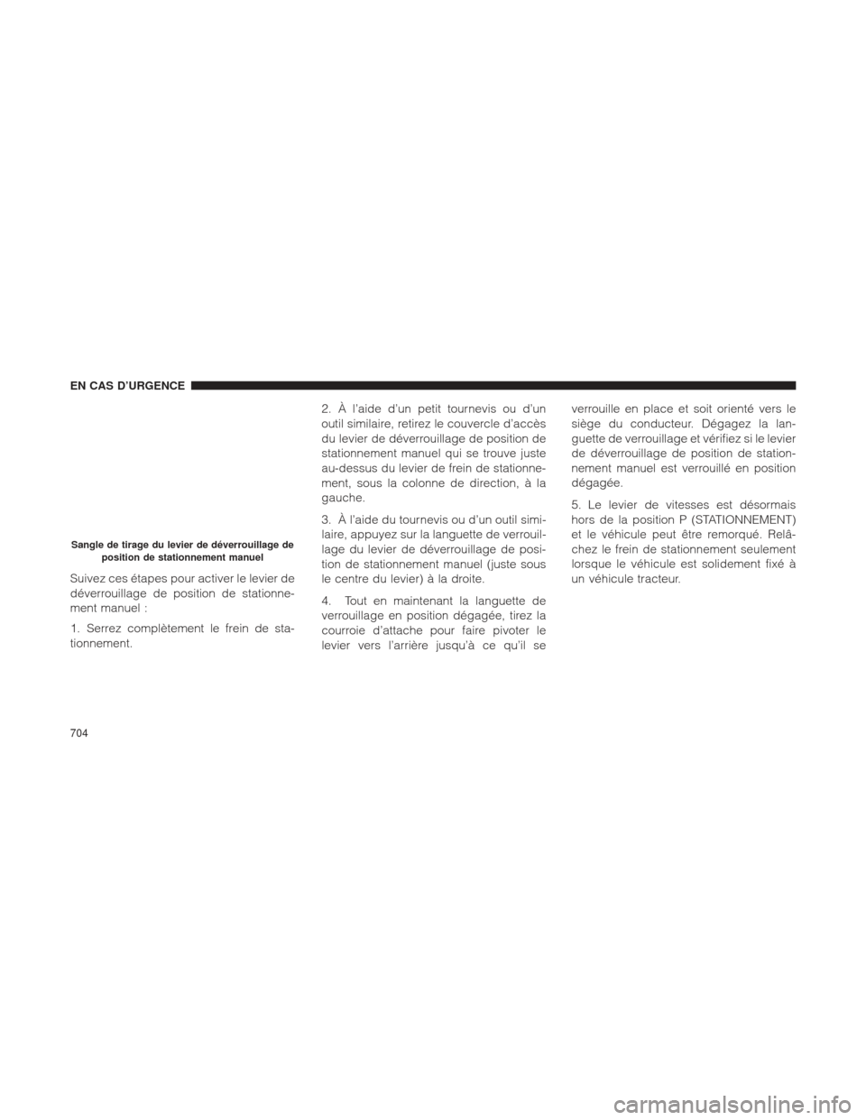 Ram 1500 2016  Manuel du propriétaire (in French)  Suivez ces étapes pour activer le levier de
déverrouillage de position de stationne-
ment manuel :
1. Serrez complètement le frein de sta-
tionnement.2. À l’aide d’un petit tournevis ou d’un
