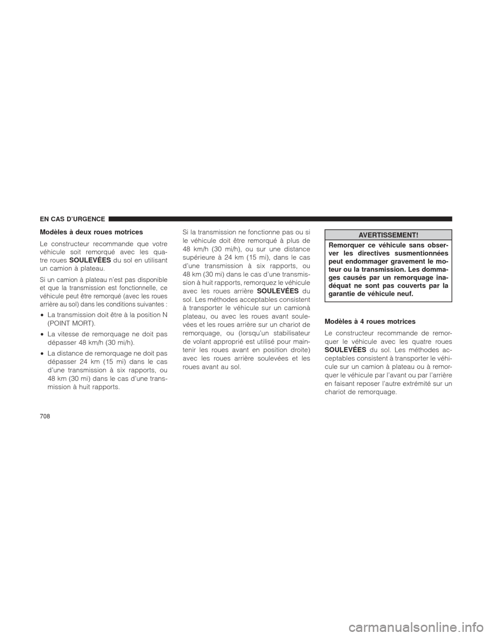 Ram 1500 2016  Manuel du propriétaire (in French)  Modèles à deux roues motrices
Le constructeur recommande que votre
véhicule soit remorqué avec les qua-
tre rouesSOULEVÉES du sol en utilisant
un camion à plateau.
Si un camion à plateau n’es