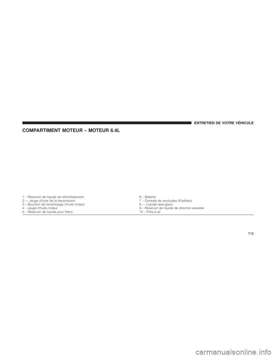 Ram 1500 2016  Manuel du propriétaire (in French)  COMPARTIMENT MOTEUR – MOTEUR 6.4L
1 – Réservoir de liquide de refroidissement6 – Batterie
2 — Jauge d’huile de la transmission 7 – Centrale de servitudes (Fusibles)
3 – Bouchon de rempl