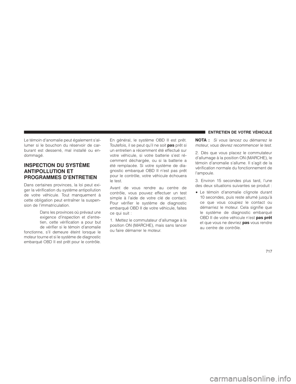 Ram 1500 2016  Manuel du propriétaire (in French)  Le témoin d’anomalie peut également s’al-
lumer si le bouchon du réservoir de car-
burant est desserré, mal installé ou en-
dommagé.
INSPECTION DU SYSTÈME
ANTIPOLLUTION ET
PROGRAMMES D’EN