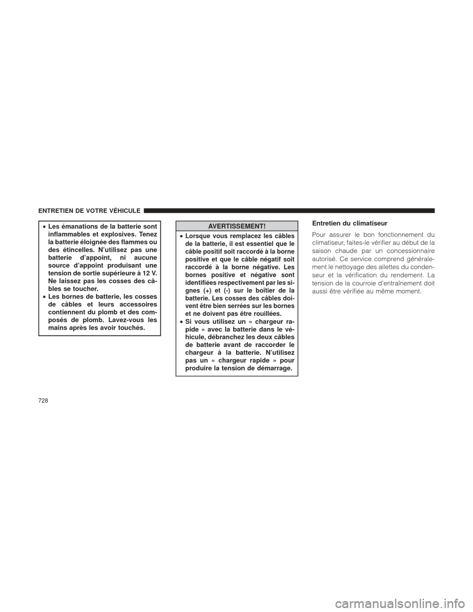 Ram 1500 2016  Manuel du propriétaire (in French)  •Les émanations de la batterie sont
inflammables et explosives. Tenez
la batterie éloignée des flammes ou
des étincelles. N’utilisez pas une
batterie d’appoint, ni aucune
source d’appoint 
