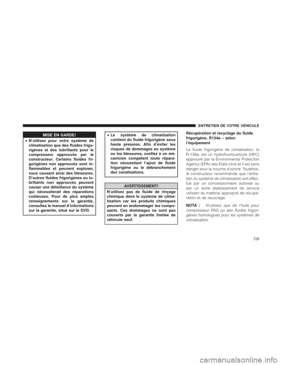 Ram 1500 2016  Manuel du propriétaire (in French)  MISE EN GARDE!
• N’utilisez
 pour votre système de
climatisation que des fluides frigo-
rigènes et des lubrifiants pour le
compresseur approuvés par le
constructeur. Certains fluides fri-
gorig