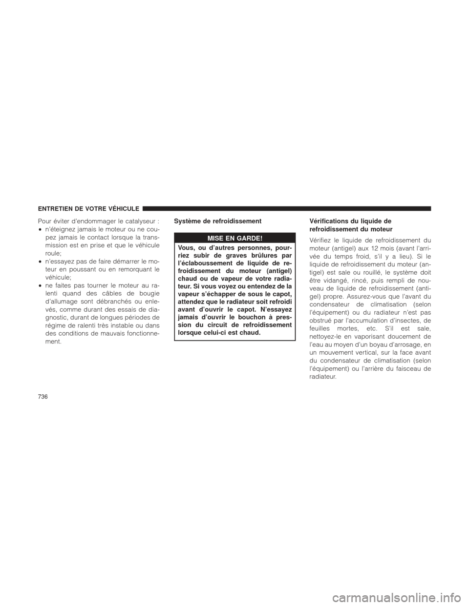 Ram 1500 2016  Manuel du propriétaire (in French)  Pour éviter d’endommager le catalyseur :
•n’éteignez jamais le moteur ou ne cou-
pez jamais le contact lorsque la trans-
mission est en prise et que le véhicule
roule;
• n’essayez pas de 