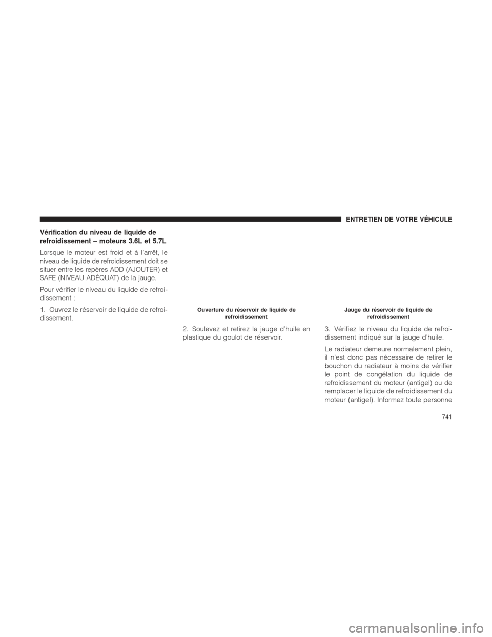 Ram 1500 2016 Manuel du propriétaire (in French) Vérification du niveau de liquide de
refroidissement – moteurs 3.6L et 5.7L
Lorsque le moteur est froid et à l’arrêt, le
niveau de liquide de refroidissement doit se
situer entre les repères A Ram 1500 2016 Manuel du propriétaire (in French) Vérification du niveau de liquide de
refroidissement – moteurs 3.6L et 5.7L
Lorsque le moteur est froid et à l’arrêt, le
niveau de liquide de refroidissement doit se
situer entre les repères A