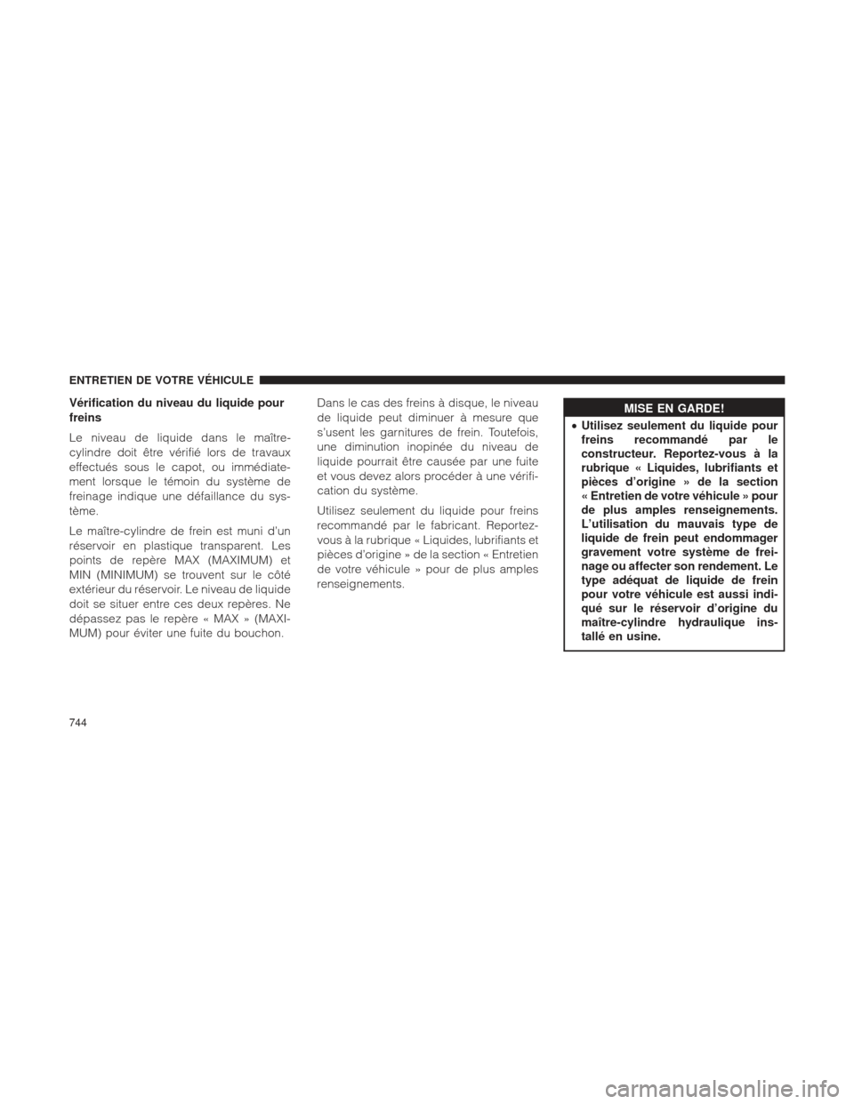 Ram 1500 2016 Manuel du propriétaire (in French) Vérification du niveau du liquide pour
freins
Le niveau de liquide dans le maître-
cylindre doit être vérifié lors de travaux
effectués sous le capot, ou immédiate-
ment lorsque le témoin du s Ram 1500 2016 Manuel du propriétaire (in French) Vérification du niveau du liquide pour
freins
Le niveau de liquide dans le maître-
cylindre doit être vérifié lors de travaux
effectués sous le capot, ou immédiate-
ment lorsque le témoin du s