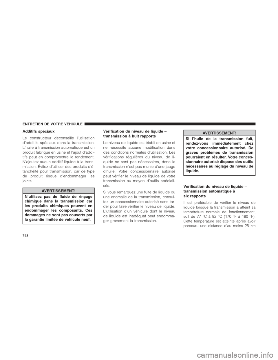 Ram 1500 2016 Manuel du propriétaire (in French) Additifs spéciaux
Le constructeur déconseille l’utilisation
d’additifs spéciaux dans la transmission.
L’huile à transmission automatique est un
produit fabriqué en usine et l’ajout d’ad Ram 1500 2016 Manuel du propriétaire (in French) Additifs spéciaux
Le constructeur déconseille l’utilisation
d’additifs spéciaux dans la transmission.
L’huile à transmission automatique est un
produit fabriqué en usine et l’ajout d’ad
