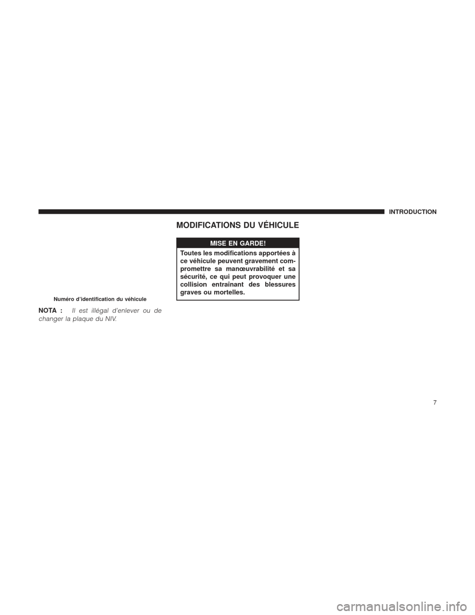 Ram 1500 2016 Manuel du propriétaire (in French) NOTA :Il est illégal d’enlever ou de
changer la plaque du NIV.
MODIFICATIONS DU VÉHICULE
MISE EN GARDE!
Toutes les modifications apportées Ã
ce
véhicule peuvent gravement com-
promettre sa man Ram 1500 2016 Manuel du propriétaire (in French) NOTA :Il est illégal d’enlever ou de
changer la plaque du NIV.
MODIFICATIONS DU VÉHICULE
MISE EN GARDE!
Toutes les modifications apportées Ã
ce
véhicule peuvent gravement com-
promettre sa man