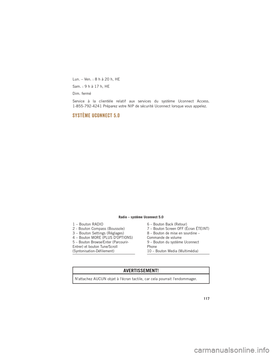 Ram 1500 2016 Guide dutilisateur (in French) Lun.–Ven.:8hà20h,HE
Sam.:9hà17h,HE
Dim. fermé
Service à la clientèle relatif aux services du système Uconnect Access.
1-855-792-4241 Préparez votre NIP de sécurité Uconnect lorsque vous app Ram 1500 2016 Guide dutilisateur (in French) Lun.–Ven.:8hà20h,HE
Sam.:9hà17h,HE
Dim. fermé
Service à la clientèle relatif aux services du système Uconnect Access.
1-855-792-4241 Préparez votre NIP de sécurité Uconnect lorsque vous app