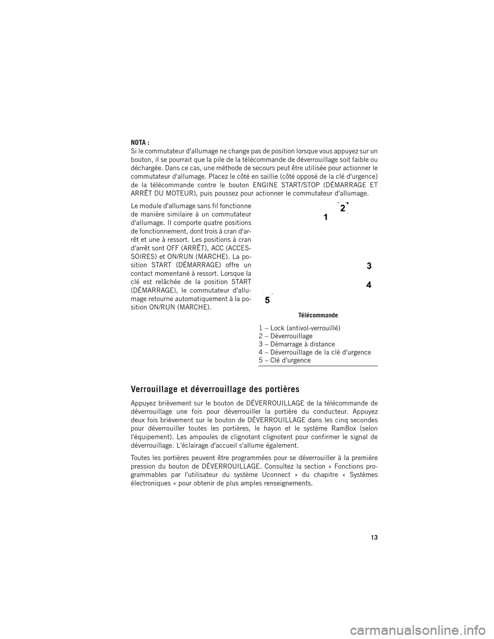 Ram 1500 2016  Guide dutilisateur (in French) NOTA :
Si le commutateur dallumage ne change pas de position lorsque vous appuyez sur un
bouton, il se pourrait que la pile de la télécommande de déverrouillage soit faible ou
déchargée. Dans ce