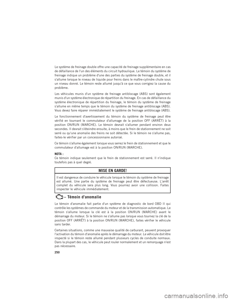 Ram 1500 2016  Guide dutilisateur (in French) Le système de freinage double offre une capacité de freinage supplémentaire en cas
de défaillance de lun des éléments du circuit hydraulique. Le témoin du système de
freinage indique un probl