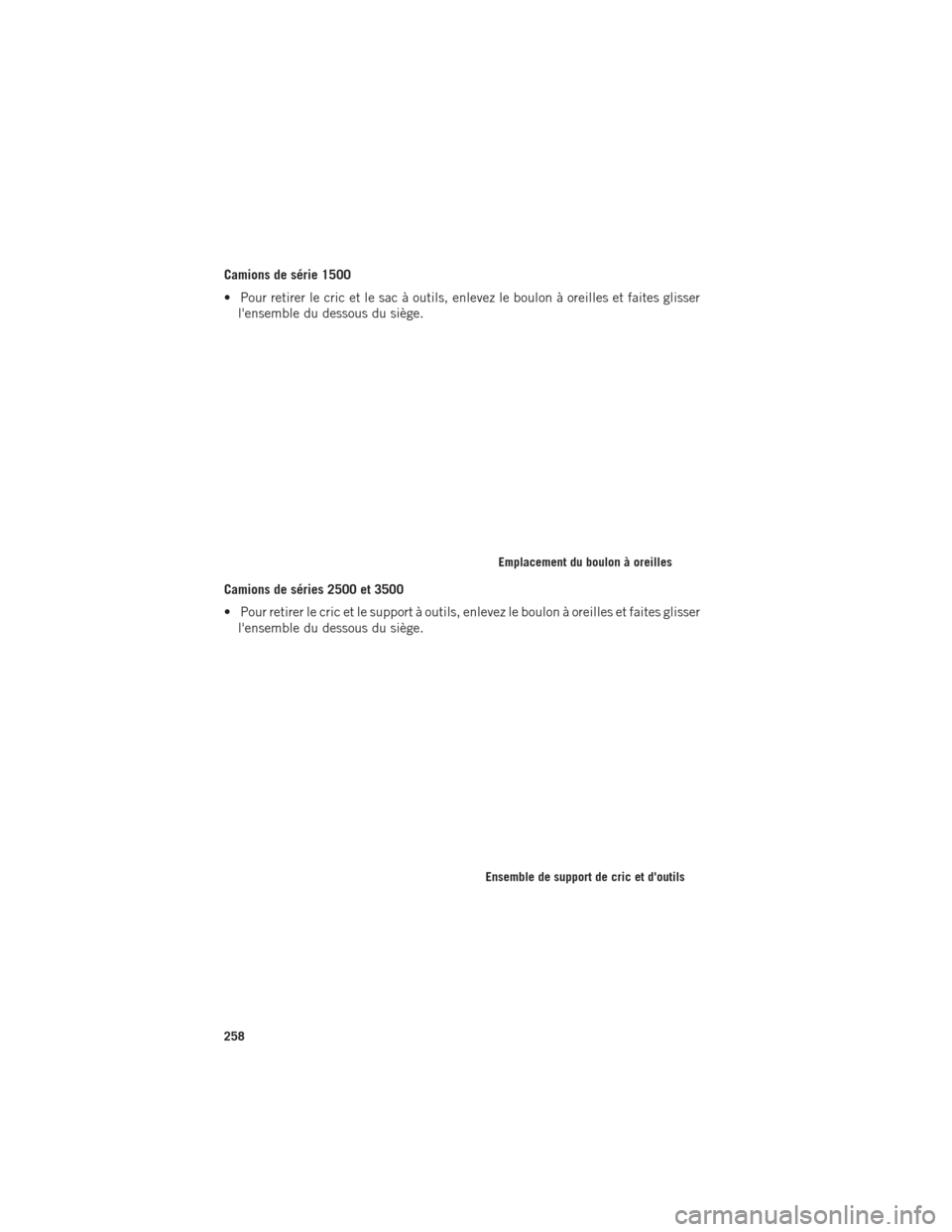 Ram 1500 2016 Guide dutilisateur (in French) Camions de série 1500
• Pour retirer le cric et le sac à outils, enlevez le boulon à oreilles et faites glisserlensemble du dessous du siège.
Camions de séries 2500 et 3500
• Pour retirer le Ram 1500 2016 Guide dutilisateur (in French) Camions de série 1500
• Pour retirer le cric et le sac à outils, enlevez le boulon à oreilles et faites glisserlensemble du dessous du siège.
Camions de séries 2500 et 3500
• Pour retirer le