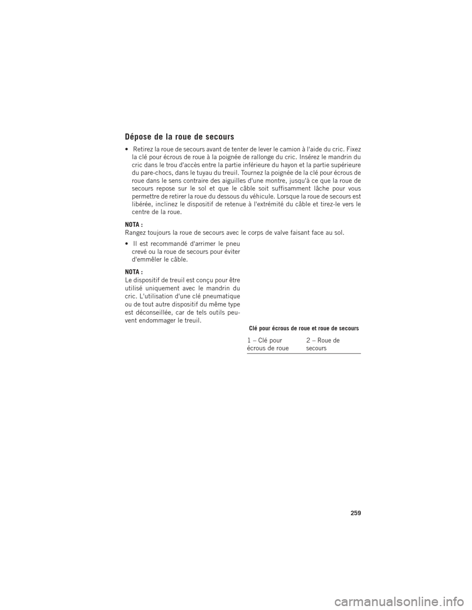 Ram 1500 2016 Guide dutilisateur (in French) Dépose de la roue de secours
• Retirez la roue de secours avant de tenter de lever le camion à laide du cric. Fixezla clé pour écrous de roue à la poignée de rallonge du cric. Insérez le man Ram 1500 2016 Guide dutilisateur (in French) Dépose de la roue de secours
• Retirez la roue de secours avant de tenter de lever le camion à laide du cric. Fixezla clé pour écrous de roue à la poignée de rallonge du cric. Insérez le man