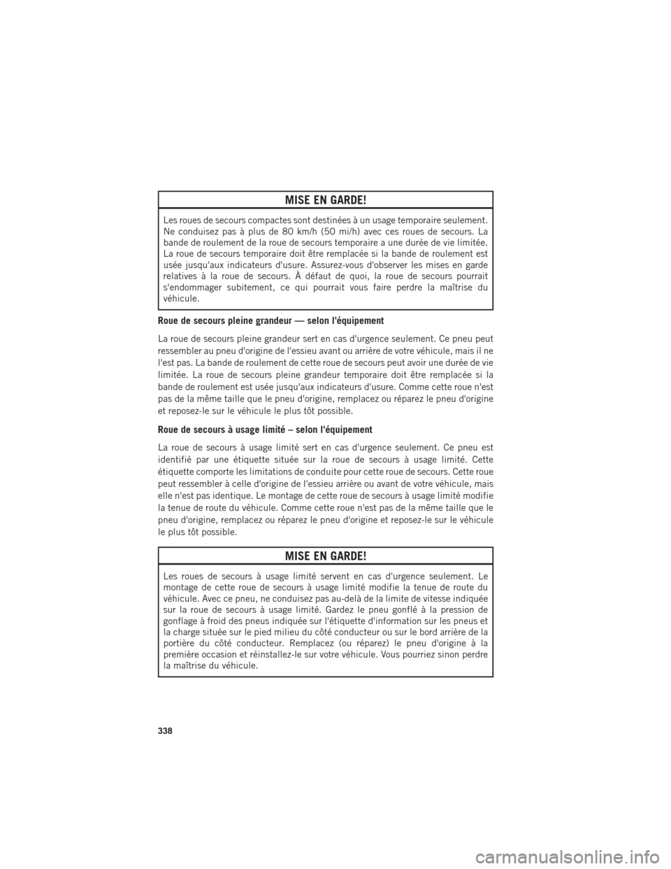 Ram 1500 2016  Guide dutilisateur (in French) MISE EN GARDE!
Les roues de secours compactes sont destinées à un usage temporaire seulement.
Ne conduisez pas à plus de 80 km/h (50 mi/h) avec ces roues de secours. La
bande de roulement de la rou