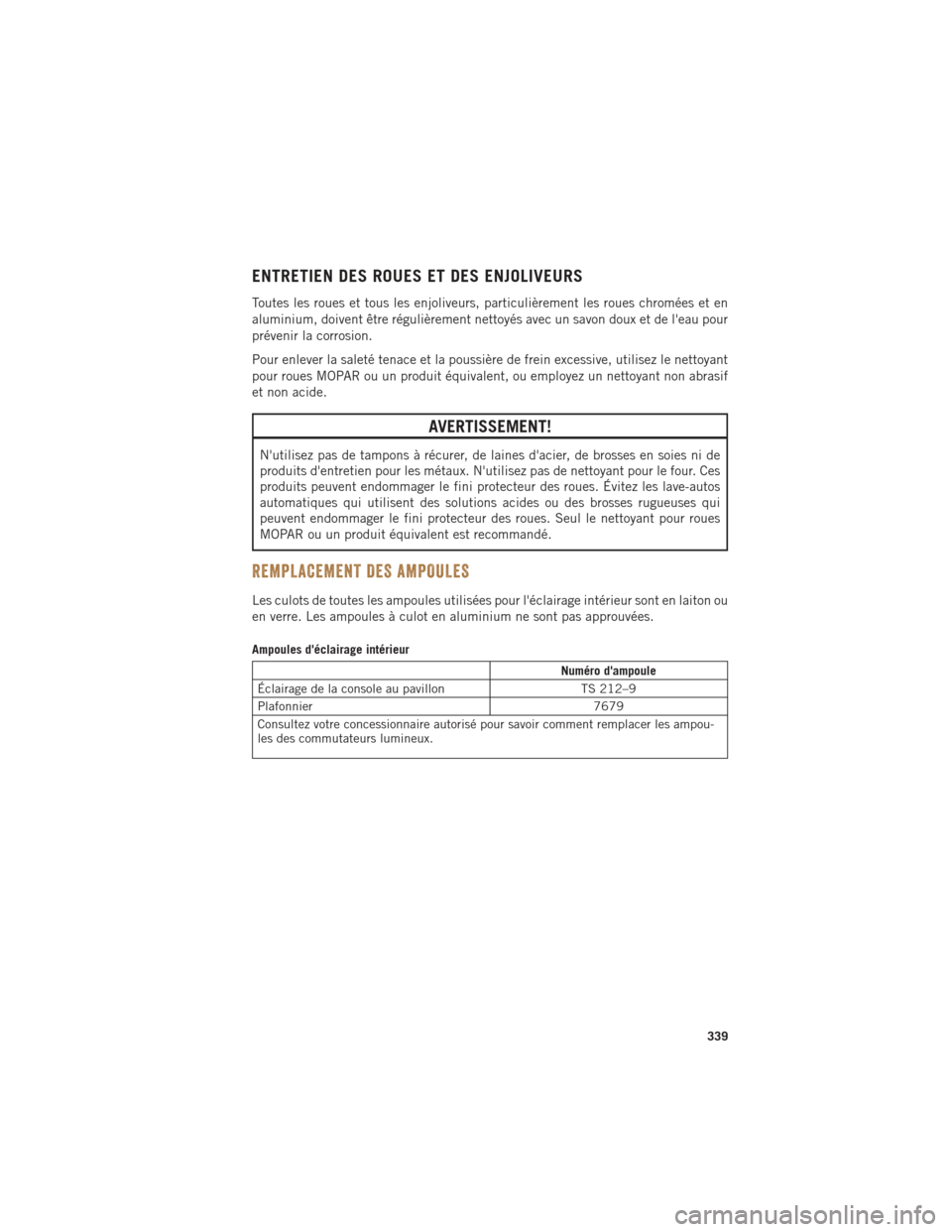 Ram 1500 2016 Guide dutilisateur (in French) ENTRETIEN DES ROUES ET DES ENJOLIVEURS
Toutes les roues et tous les enjoliveurs, particulièrement les roues chromées et en
aluminium, doivent être régulièrement nettoyés avec un savon doux et de Ram 1500 2016 Guide dutilisateur (in French) ENTRETIEN DES ROUES ET DES ENJOLIVEURS
Toutes les roues et tous les enjoliveurs, particulièrement les roues chromées et en
aluminium, doivent être régulièrement nettoyés avec un savon doux et de