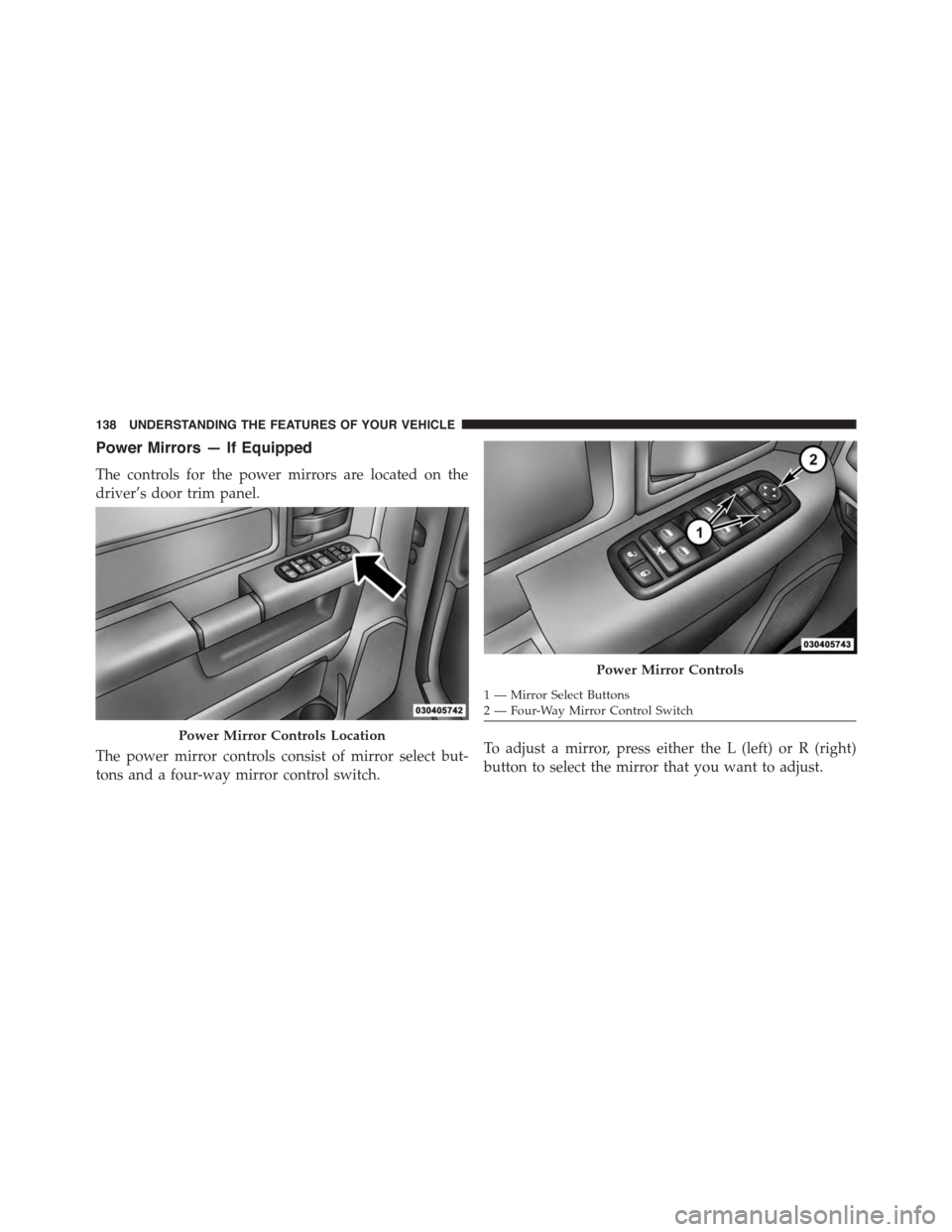 Ram 1500 2015  Owners Manual Power Mirrors — If Equipped
The controls for the power mirrors are located on the
driver’s door trim panel.
The power mirror controls consist of mirror select but-
tons and a four-way mirror contr
