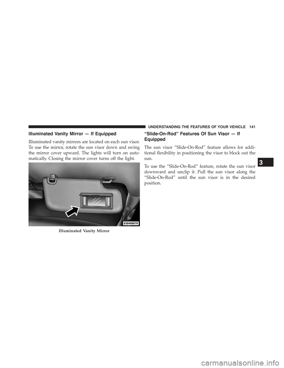 Ram 1500 2015  Owners Manual Illuminated Vanity Mirror — If Equipped
Illuminated vanity mirrors are located on each sun visor.
To use the mirror, rotate the sun visor down and swing
the mirror cover upward. The lights will turn