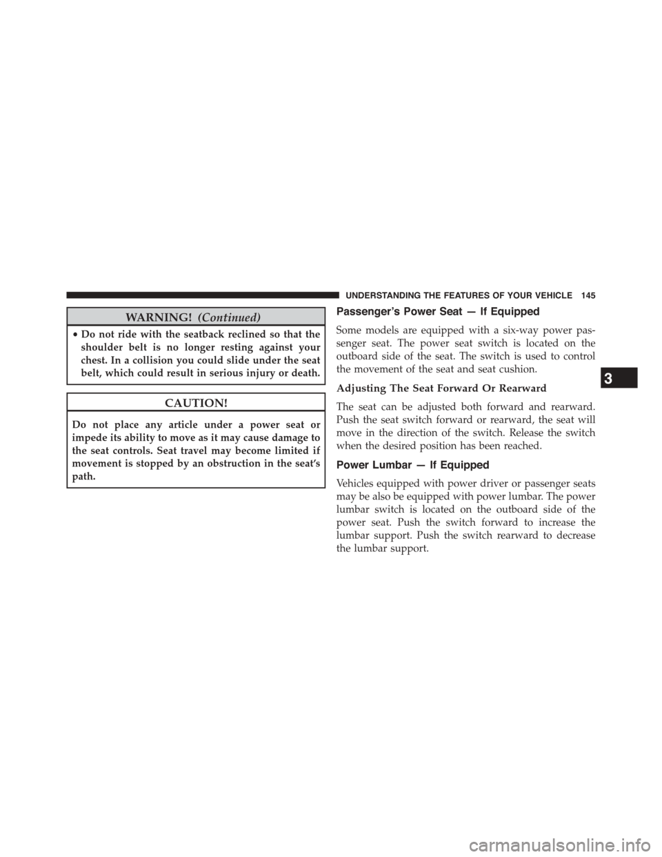 Ram 1500 2015  Owners Manual WARNING!(Continued)
•Do not ride with the seatback reclined so that the
shoulder belt is no longer resting against your
chest. In a collision you could slide under the seat
belt, which could result 