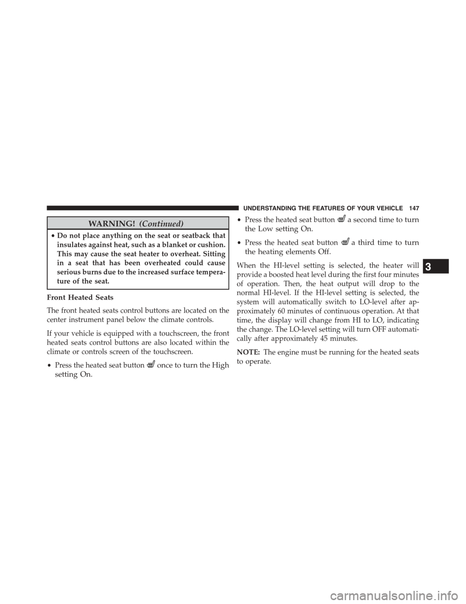 Ram 1500 2015  Owners Manual WARNING!(Continued)
•Do not place anything on the seat or seatback that
insulates against heat, such as a blanket or cushion.
This may cause the seat heater to overheat. Sitting
in a seat that has b