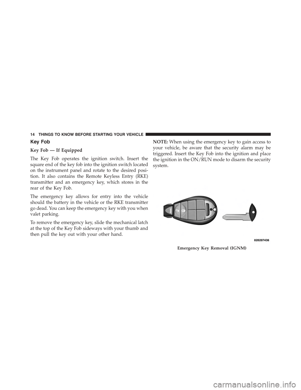 Ram 1500 2015  Owners Manual Key Fob
Key Fob — If Equipped
The Key Fob operates the ignition switch. Insert the
square end of the key fob into the ignition switch located
on the instrument panel and rotate to the desired posi-
