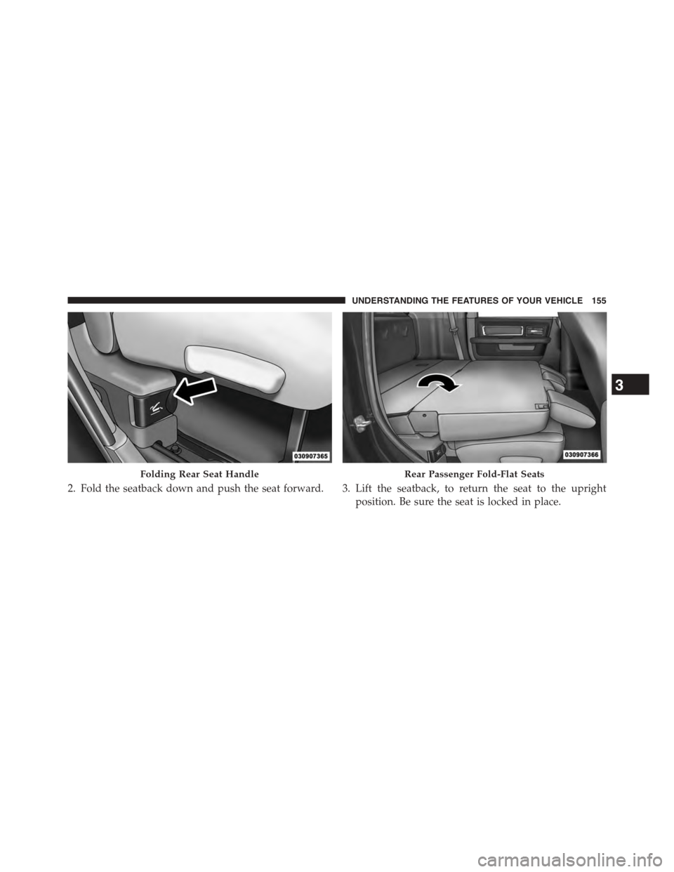 Ram 1500 2015  Owners Manual 2. Fold the seatback down and push the seat forward. 3. Lift the seatback, to return the seat to the upright
position. Be sure the seat is locked in place.
Folding Rear Seat HandleRear Passenger Fold-