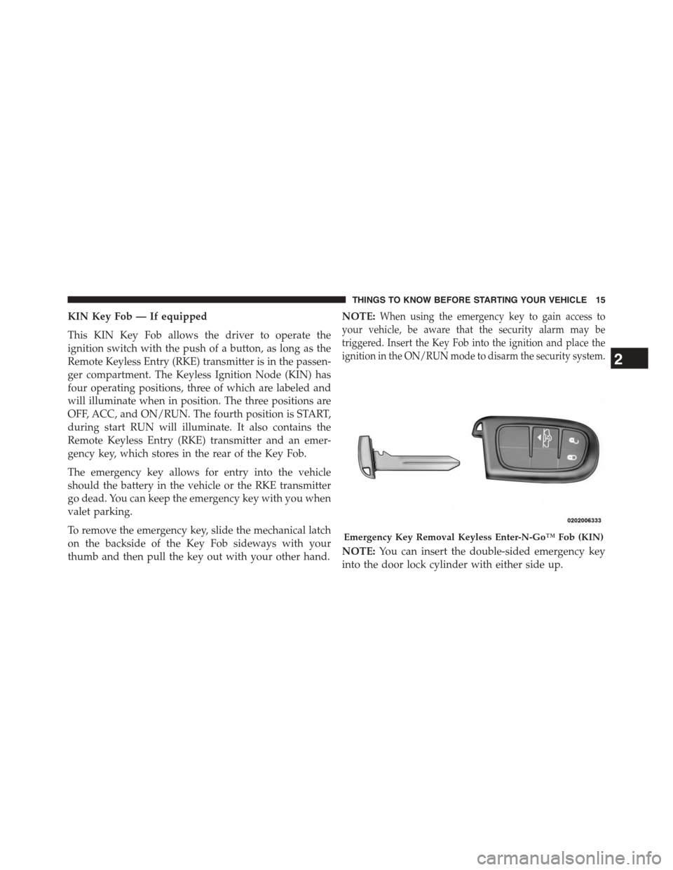 Ram 1500 2015  Owners Manual KIN Key Fob — If equipped
This KIN Key Fob allows the driver to operate the
ignition switch with the push of a button, as long as the
Remote Keyless Entry (RKE) transmitter is in the passen-
ger com