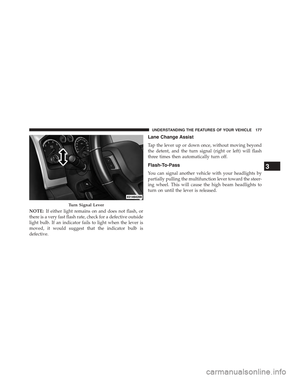 Ram 1500 2015  Owners Manual NOTE:If either light remains on and does not flash, or
there is a very fast flash rate, check for a defective outside
light bulb. If an indicator fails to light when the lever is
moved, it would sugge