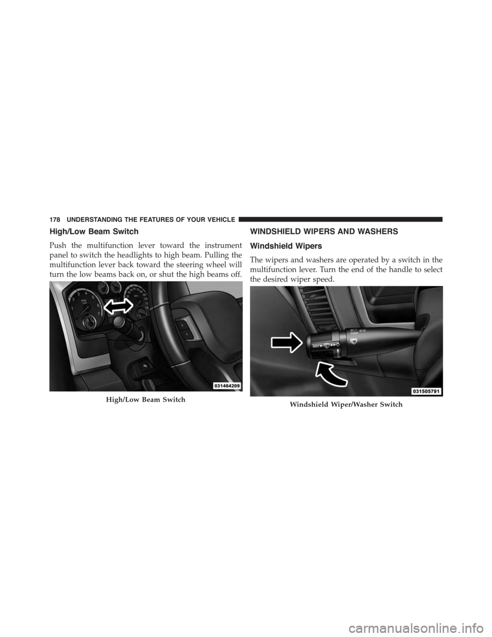 Ram 1500 2015 User Guide High/Low Beam Switch
Push the multifunction lever toward the instrument
panel to switch the headlights to high beam. Pulling the
multifunction lever back toward the steering wheel will
turn the low be