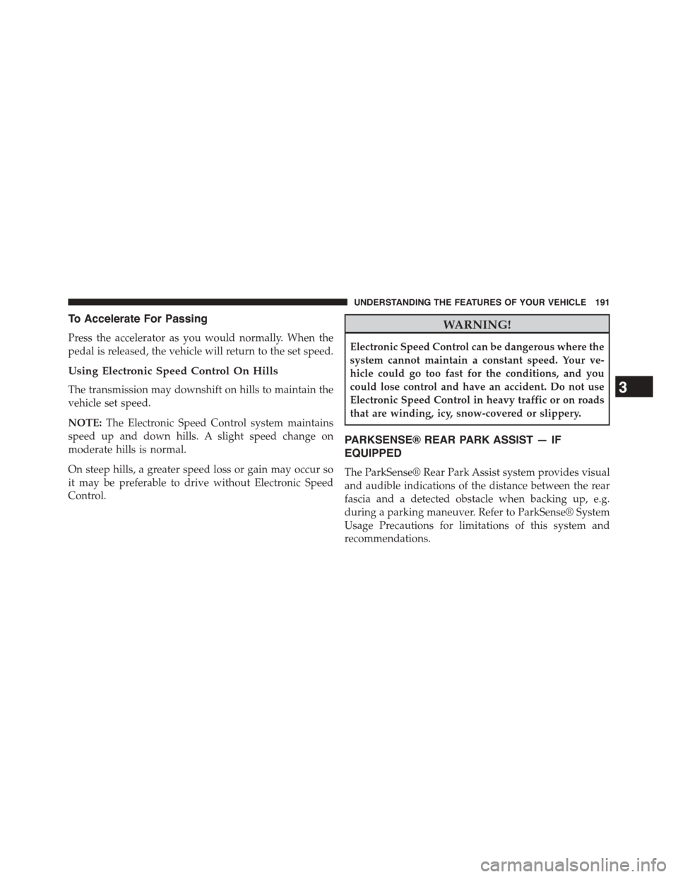 Ram 1500 2015  Owners Manual To Accelerate For Passing
Press the accelerator as you would normally. When the
pedal is released, the vehicle will return to the set speed.
Using Electronic Speed Control On Hills
The transmission ma