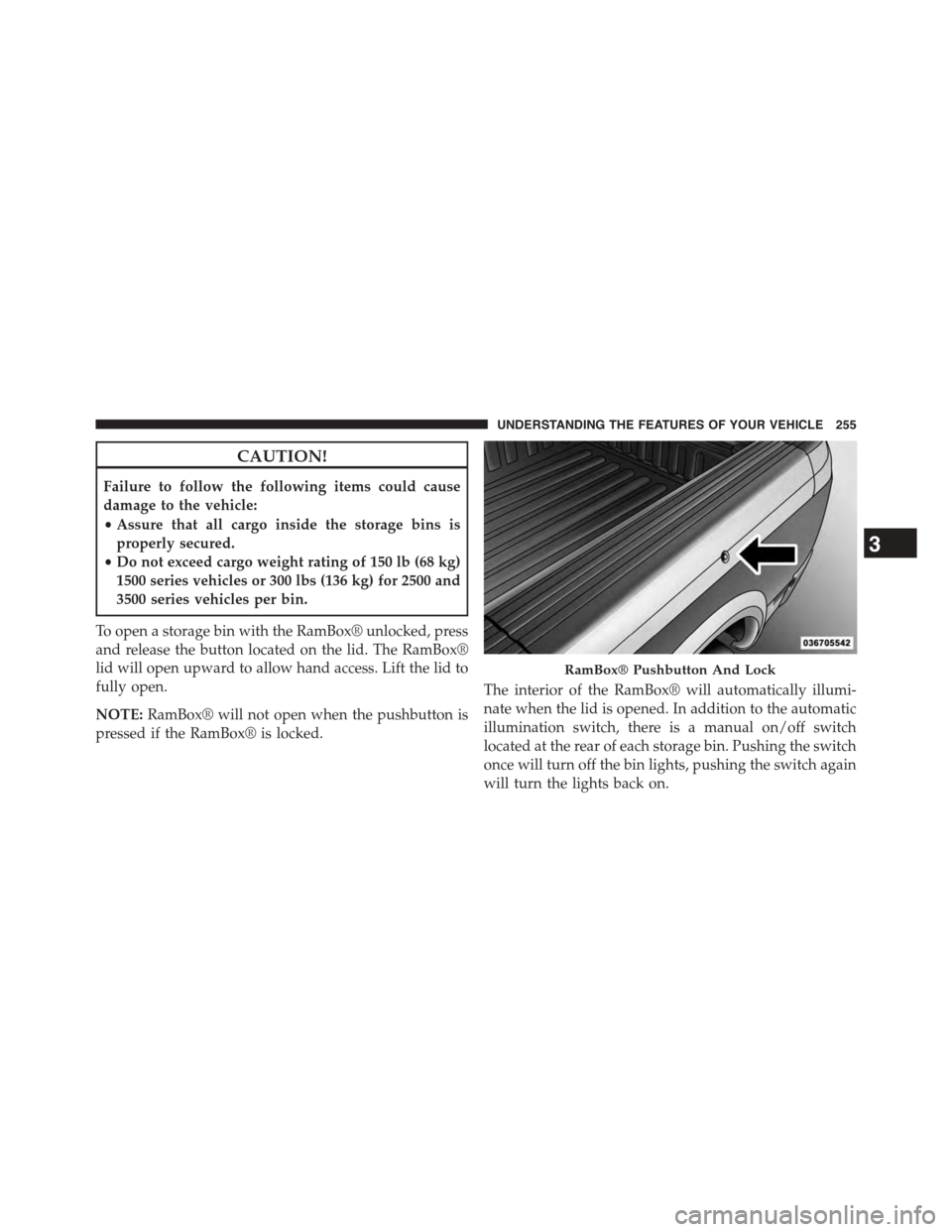 Ram 1500 2015 Owners Manual CAUTION!
Failure to follow the following items could cause
damage to the vehicle:
•Assure that all cargo inside the storage bins is
properly secured.
•Do not exceed cargo weight rating of 150 lb ( Ram 1500 2015 Owners Manual CAUTION!
Failure to follow the following items could cause
damage to the vehicle:
•Assure that all cargo inside the storage bins is
properly secured.
•Do not exceed cargo weight rating of 150 lb (