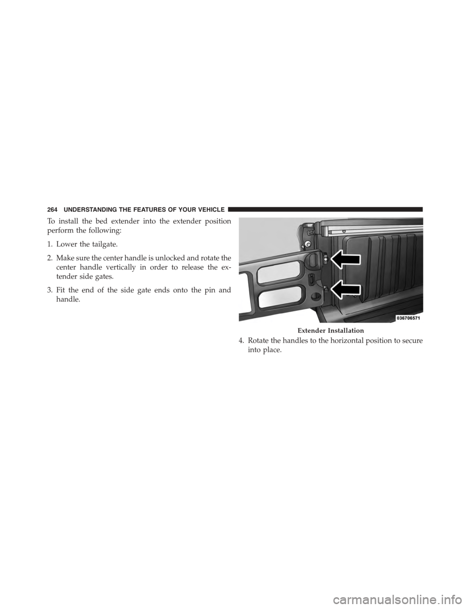Ram 1500 2015  Owners Manual To install the bed extender into the extender position
perform the following:
1. Lower the tailgate.
2. Make sure the center handle is unlocked and rotate the
center handle vertically in order to rele