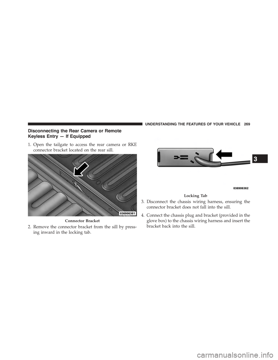Ram 1500 2015  Owners Manual Disconnecting the Rear Camera or Remote
Keyless Entry — If Equipped
1. Open the tailgate to access the rear camera or RKE
connector bracket located on the rear sill.
2. Remove the connector bracket 
