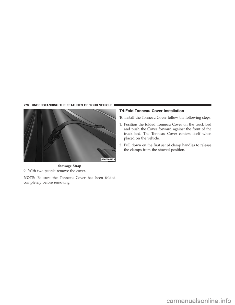 Ram 1500 2015  Owners Manual 9. With two people remove the cover.
NOTE:Be sure the Tonneau Cover has been folded
completely before removing.
Tri-Fold Tonneau Cover Installation
To install the Tonneau Cover follow the following st